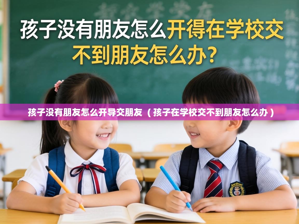  孩子没有朋友怎么开导交朋友  ( 孩子在学校交不到朋友怎么办 )
