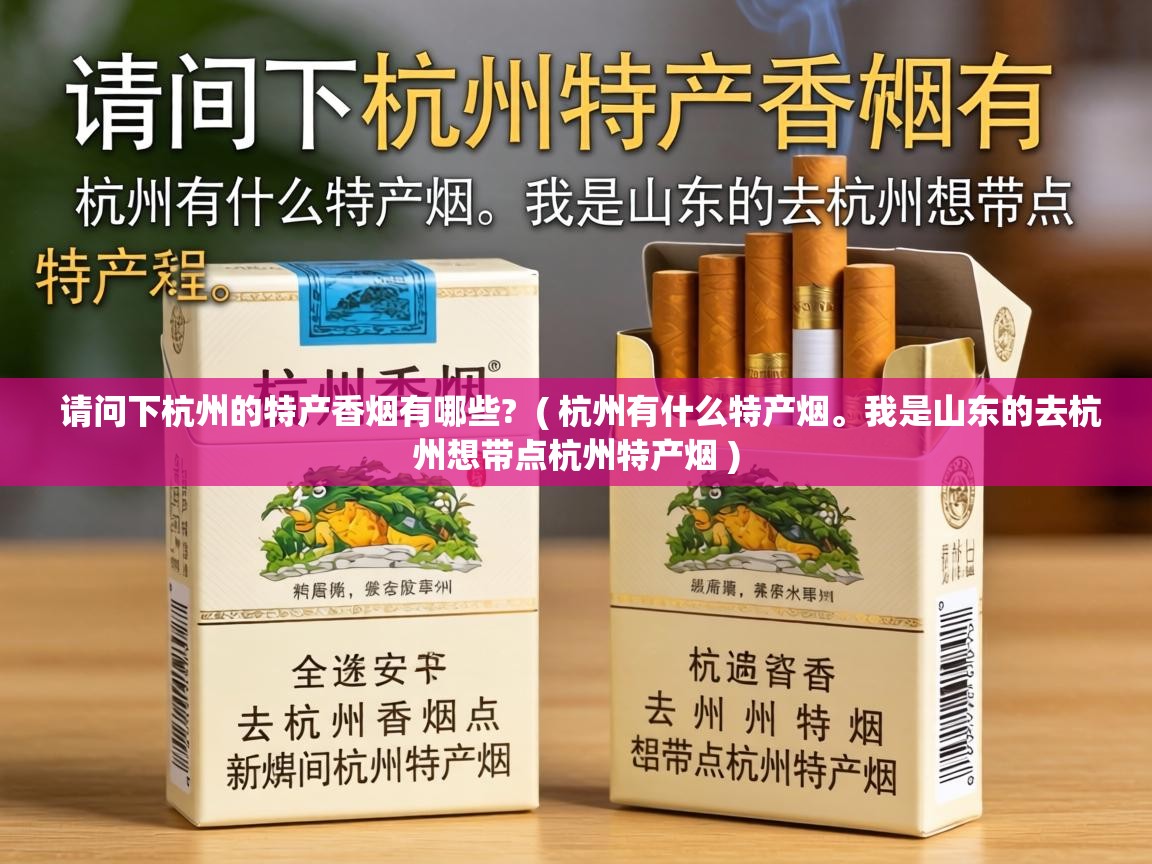  请问下杭州的特产香烟有哪些?  ( 杭州有什么特产烟。我是山东的去杭州想带点杭州特产烟 )