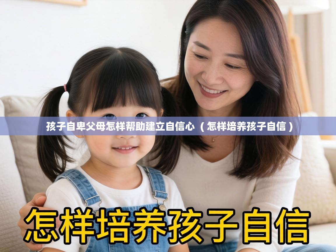  孩子自卑父母怎样帮助建立自信心  ( 怎样培养孩子自信 )