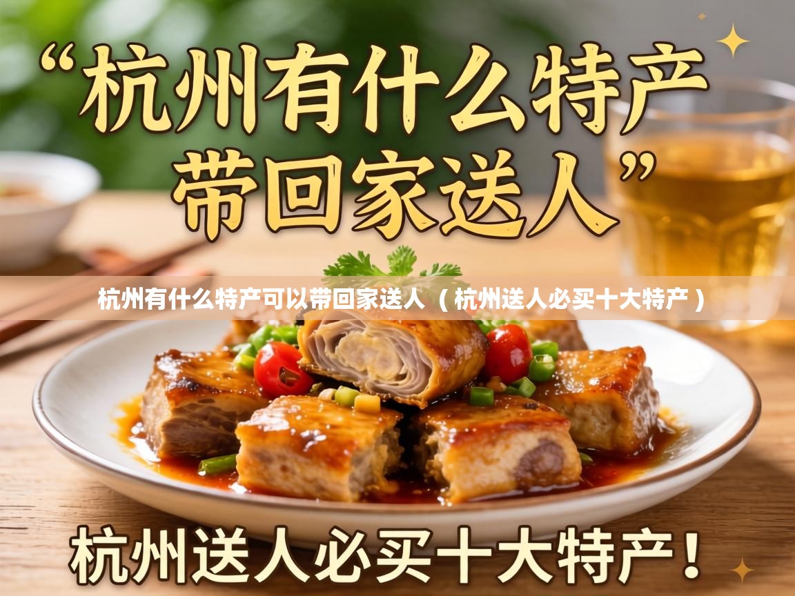  杭州有什么特产可以带回家送人  ( 杭州送人必买十大特产 )