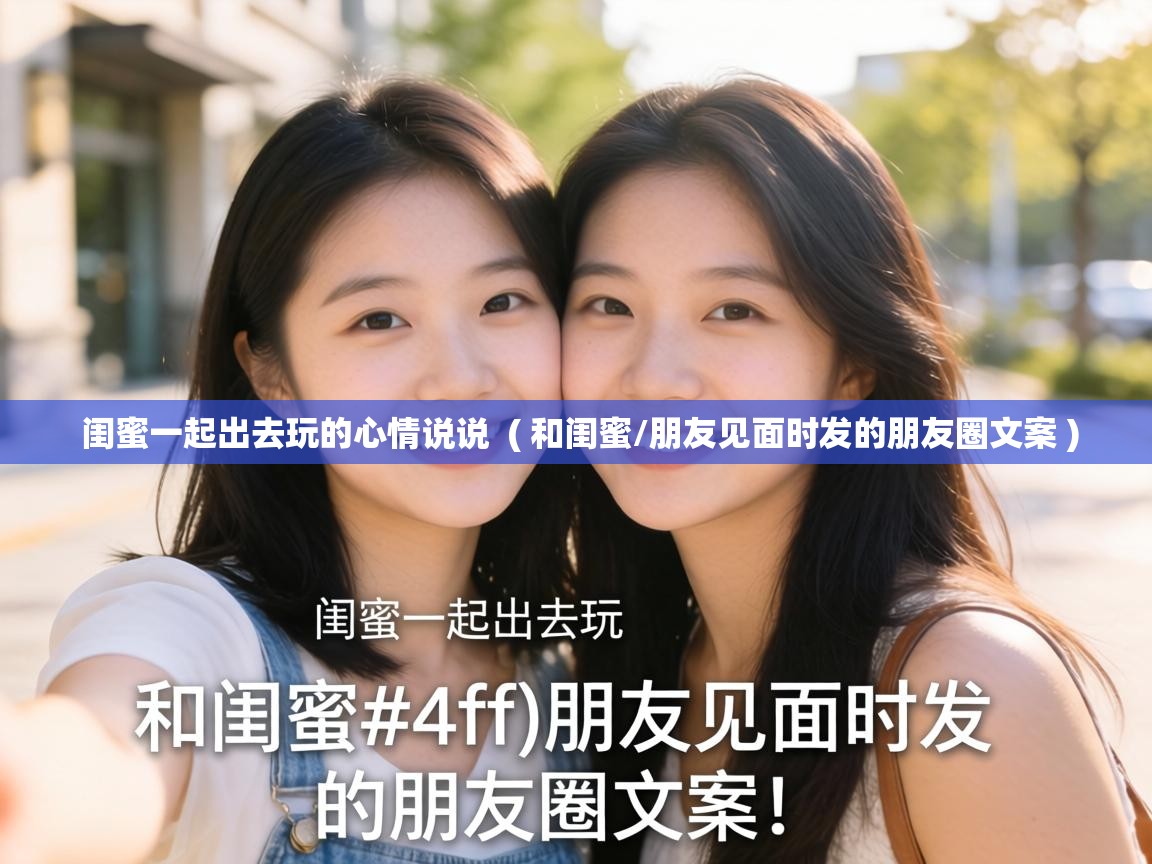  闺蜜一起出去玩的心情说说  ( 和闺蜜/朋友见面时发的朋友圈文案 )
