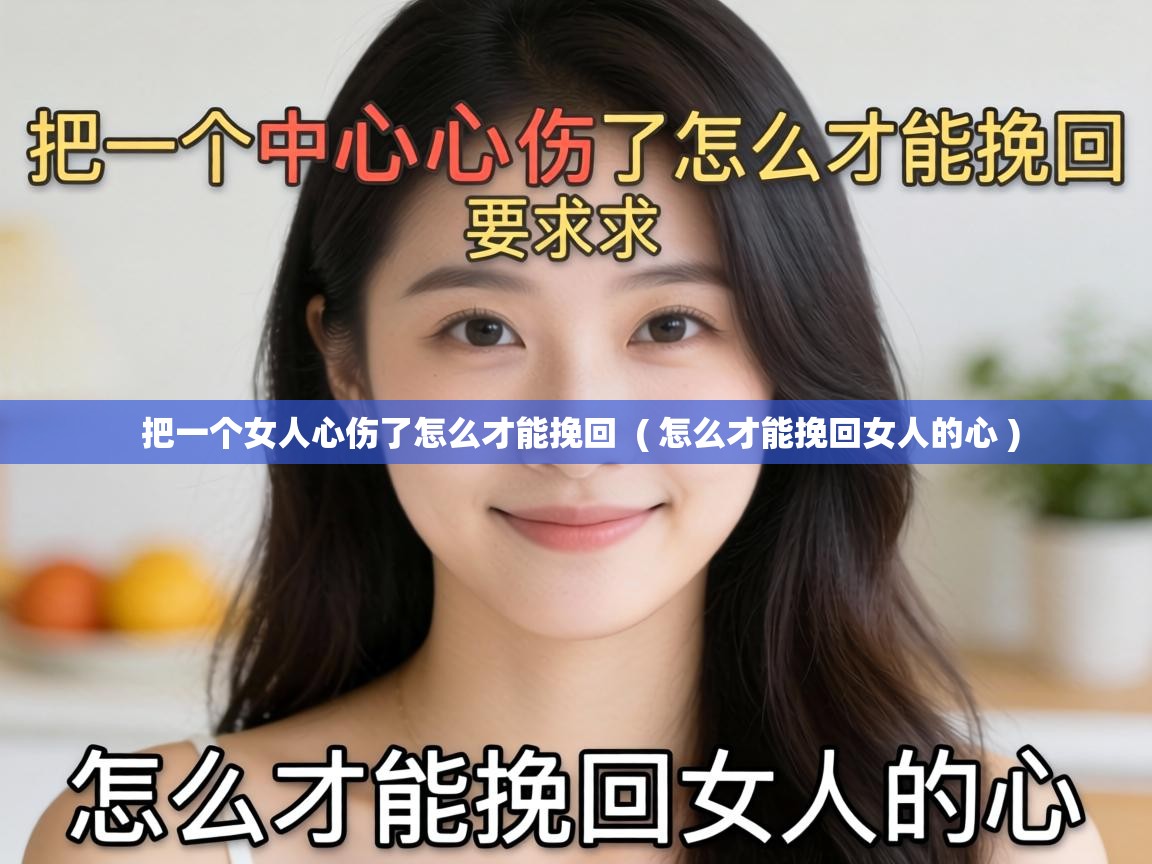  把一个女人心伤了怎么才能挽回  ( 怎么才能挽回女人的心 )