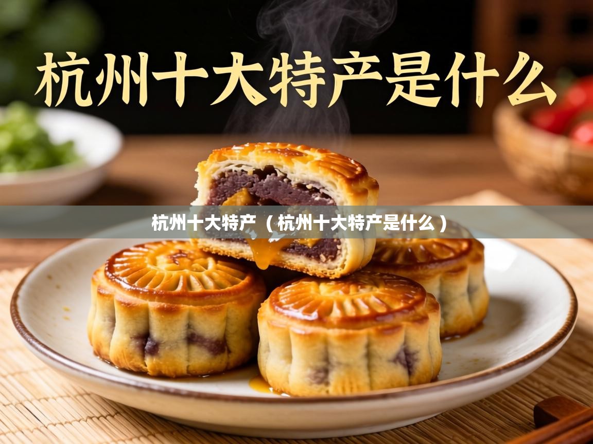  杭州十大特产  ( 杭州十大特产是什么 )