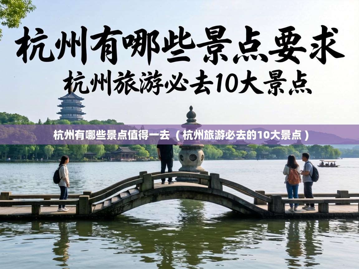  杭州有哪些景点值得一去  ( 杭州旅游必去的10大景点 )