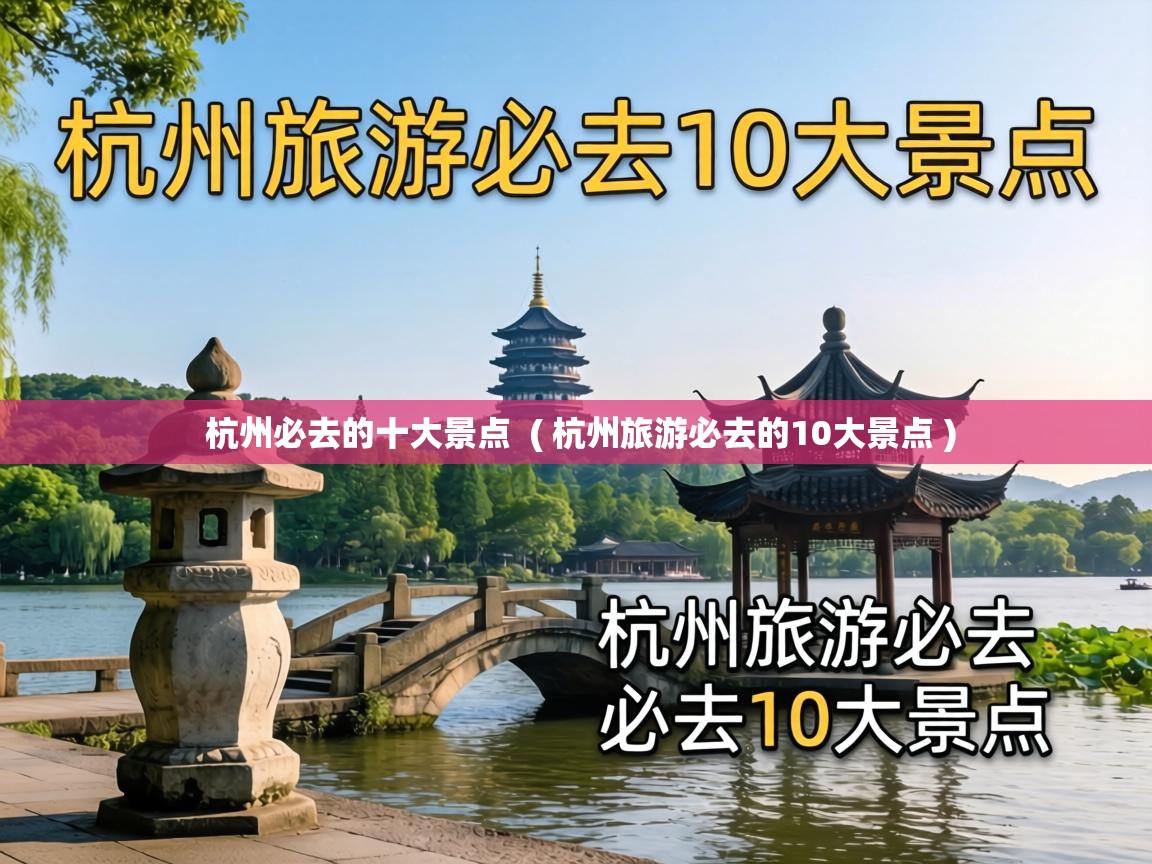  杭州必去的十大景点  ( 杭州旅游必去的10大景点 )