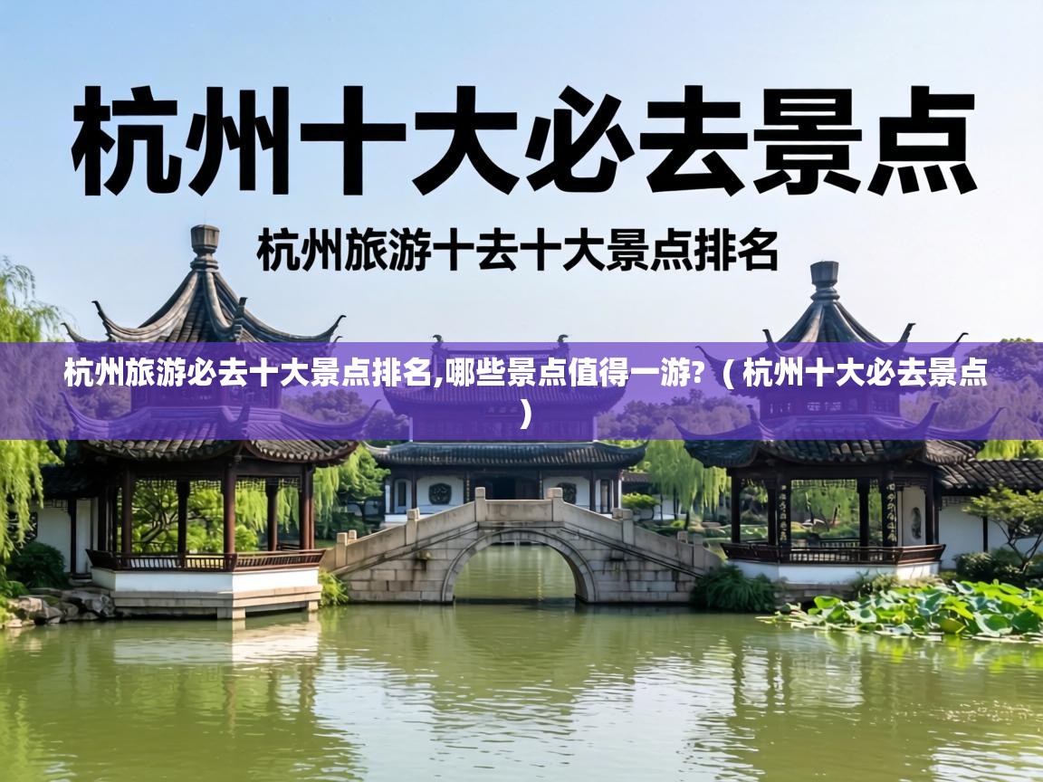  杭州旅游必去十大景点排名,哪些景点值得一游?  ( 杭州十大必去景点 )