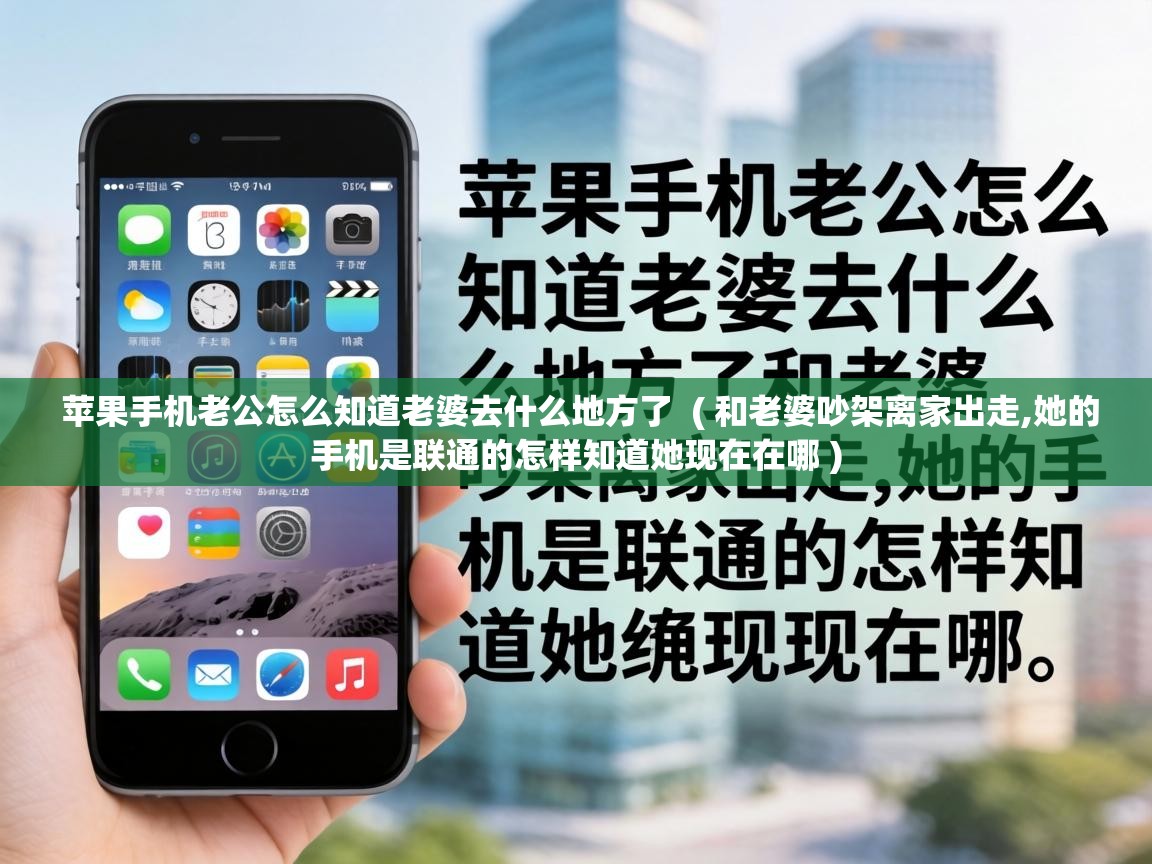  苹果手机老公怎么知道老婆去什么地方了  ( 和老婆吵架离家出走,她的手机是联通的怎样知道她现在在哪 )