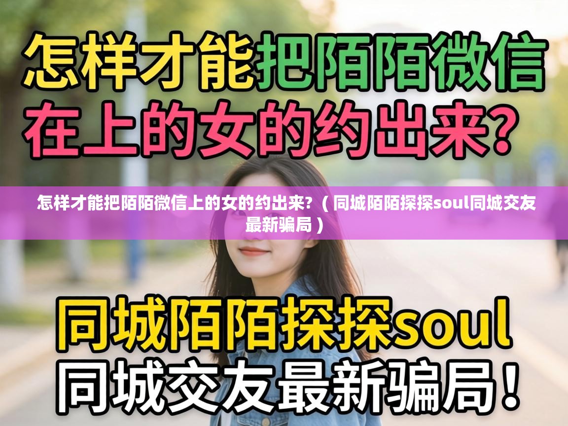  怎样才能把陌陌微信上的女的约出来?  ( 同城陌陌探探soul同城交友最新骗局 )