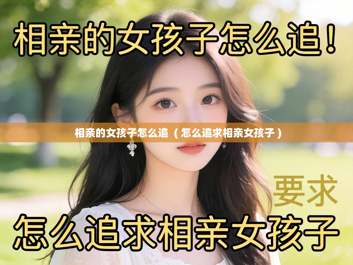  相亲的女孩子怎么追  ( 怎么追求相亲女孩子 )