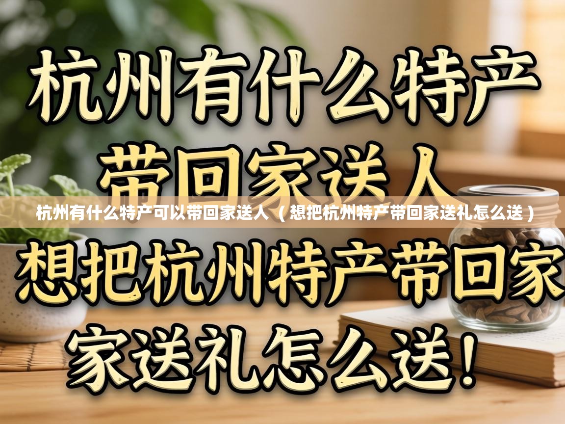  杭州有什么特产可以带回家送人  ( 想把杭州特产带回家送礼怎么送 )