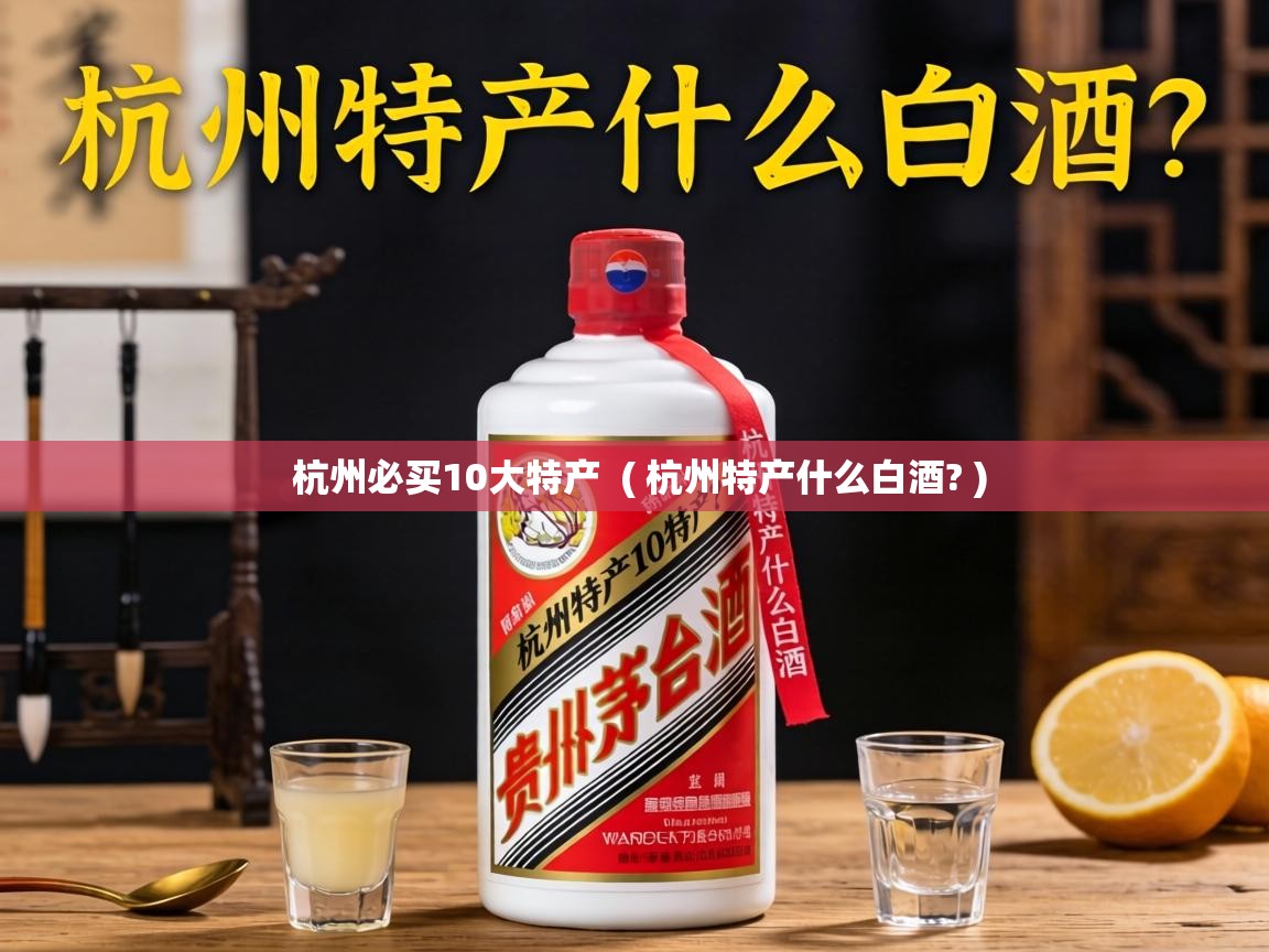  杭州必买10大特产  ( 杭州特产什么白酒? )