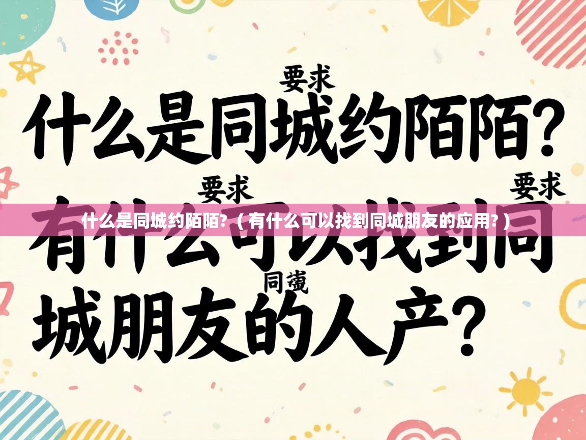  什么是同城约陌陌?  ( 有什么可以找到同城朋友的应用? )
