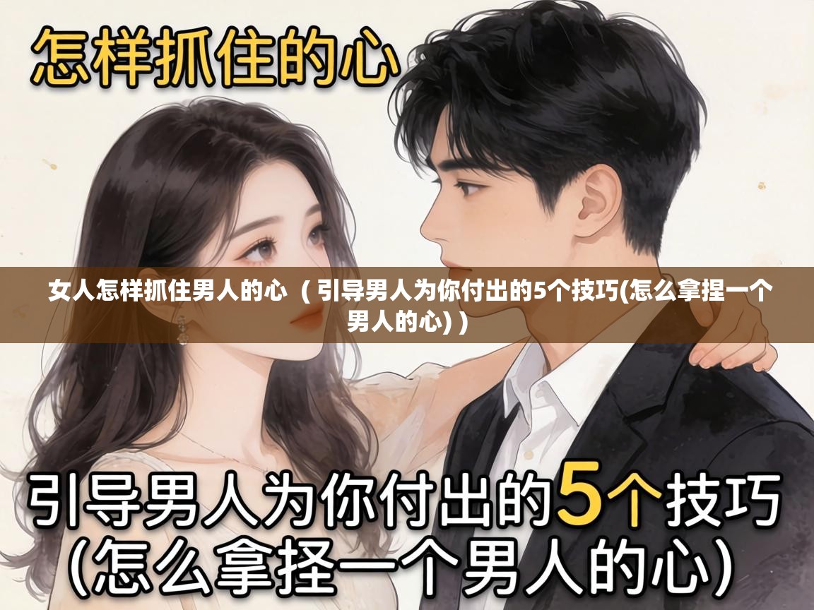  女人怎样抓住男人的心  ( 引导男人为你付出的5个技巧(怎么拿捏一个男人的心) )