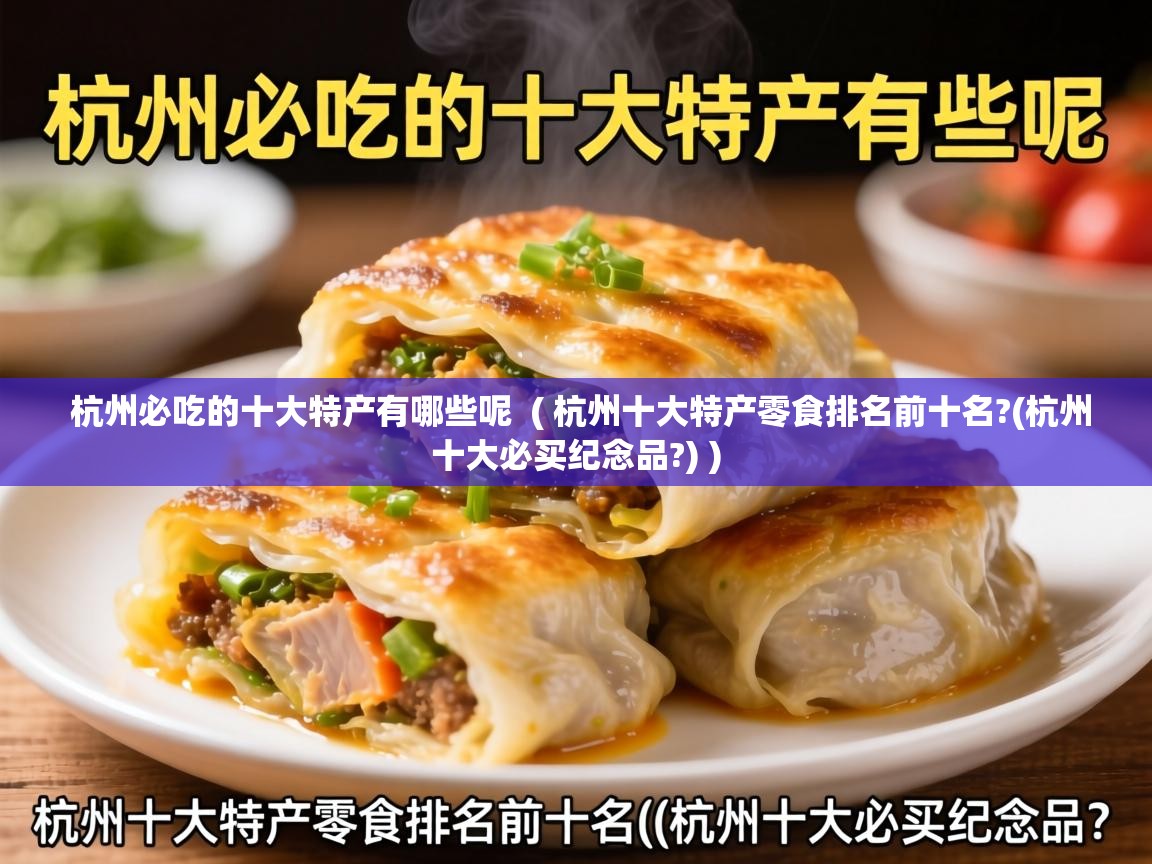  杭州必吃的十大特产有哪些呢  ( 杭州十大特产零食排名前十名?(杭州十大必买纪念品?) )