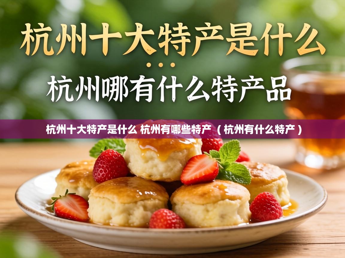  杭州十大特产是什么 杭州有哪些特产  ( 杭州有什么特产 )