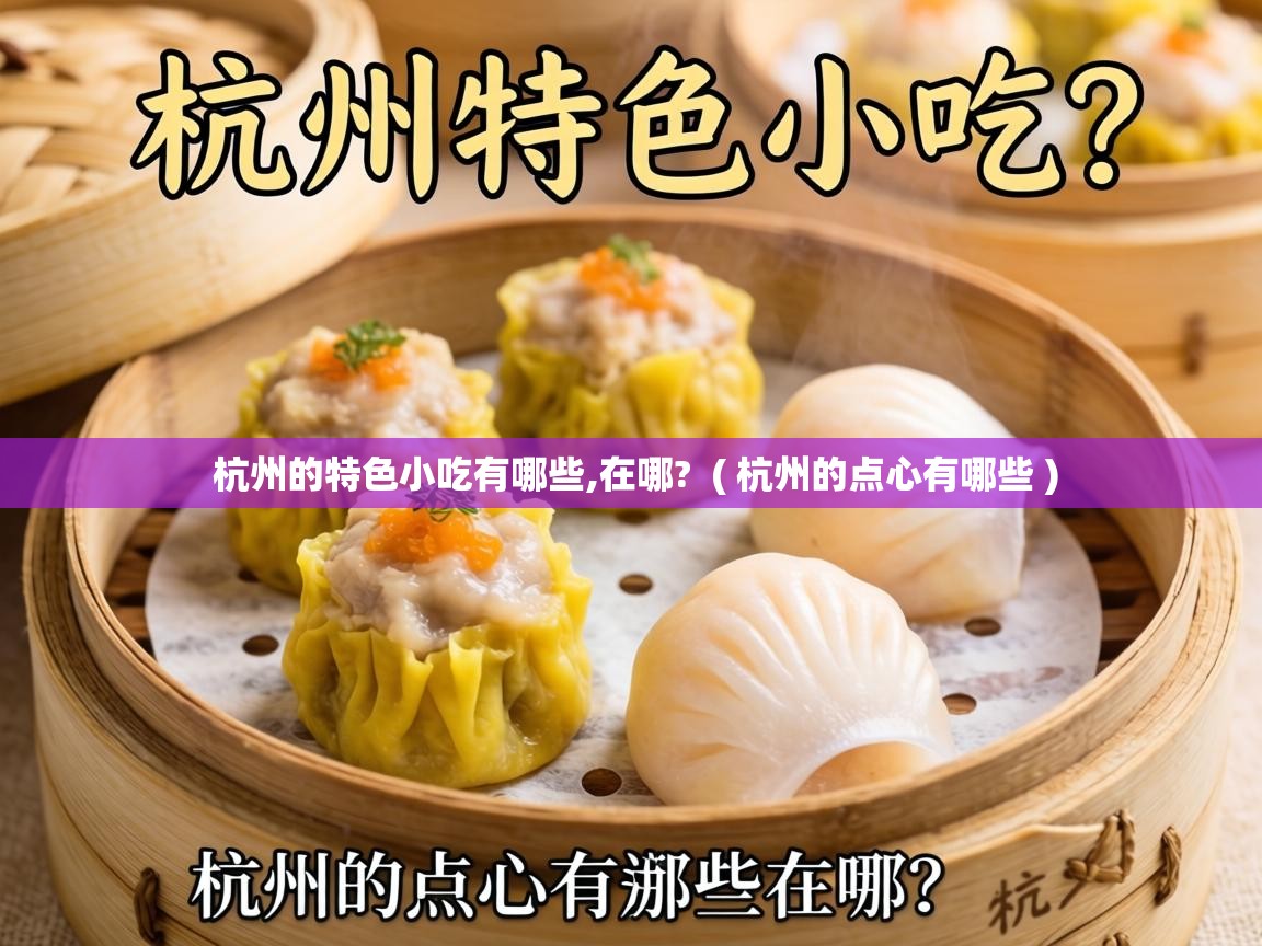  杭州的特色小吃有哪些,在哪?  ( 杭州的点心有哪些 )