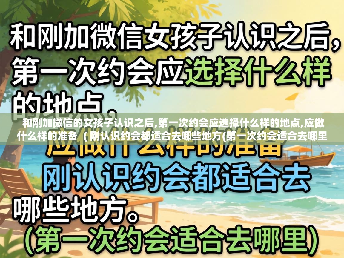  和刚加微信的女孩子认识之后,第一次约会应选择什么样的地点,应做什么样的准备  ( 刚认识约会都适合去哪些地方(第一次约会适合去哪里) )