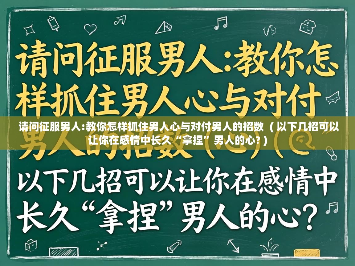  请问征服男人:教你怎样抓住男人心与对付男人的招数  ( 以下几招可以让你在感情中长久“拿捏”男人的心? )