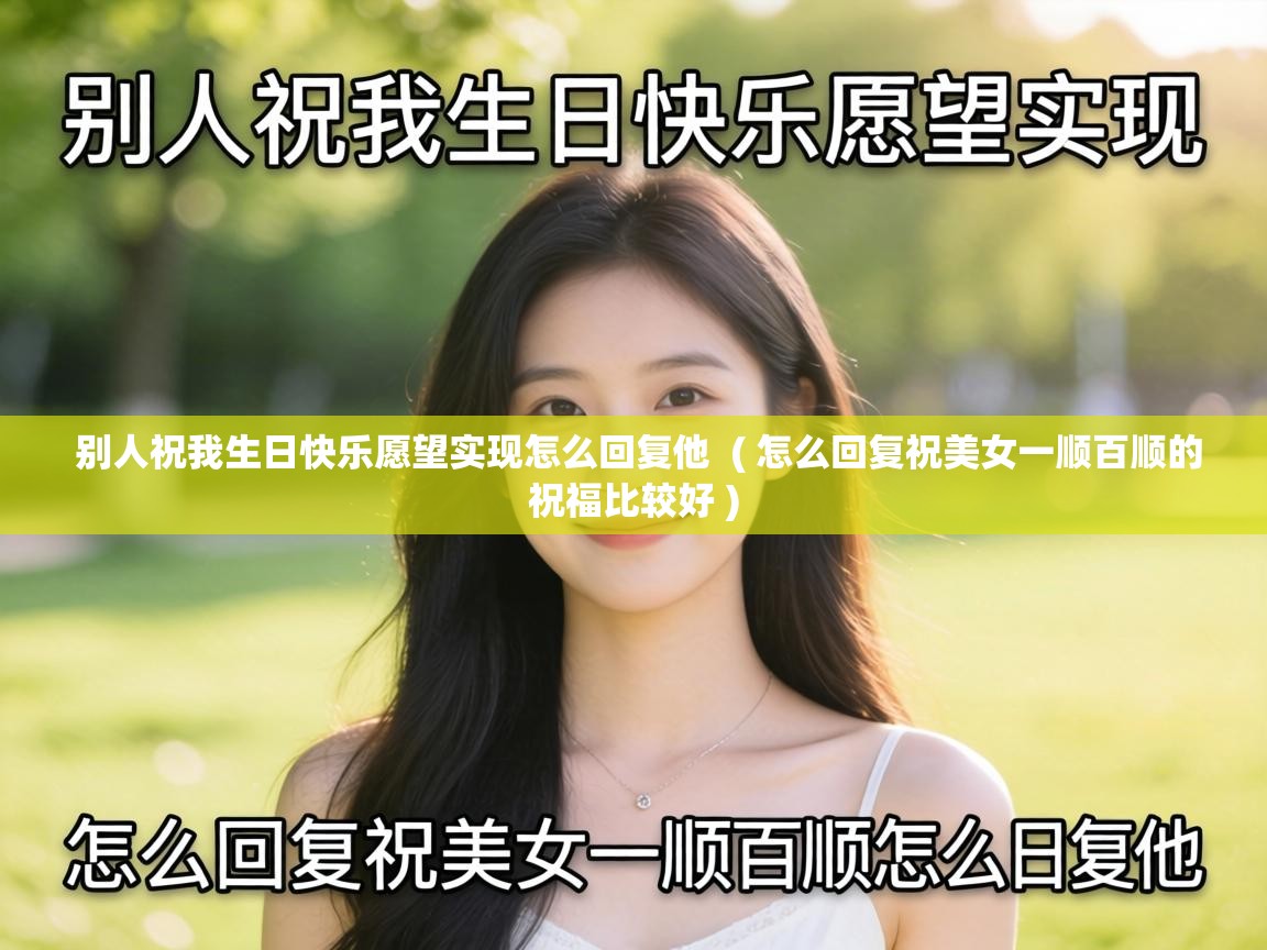 别人祝我生日快乐愿望实现怎么回复他 ( 怎么回复祝美女一顺百顺的祝福比较好 ) 别人祝我生日快乐愿望实现怎么回复他 ( 怎么回复祝美女一顺百顺的祝福比较好 )