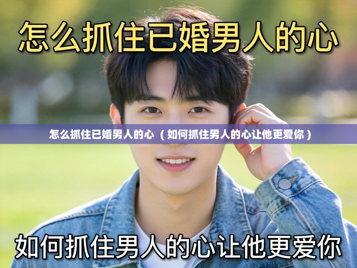  怎么抓住已婚男人的心  ( 如何抓住男人的心让他更爱你 )