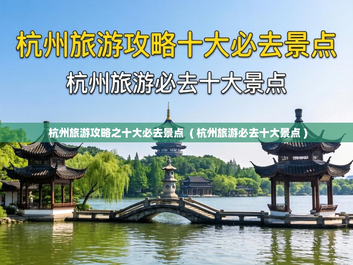  杭州旅游攻略之十大必去景点  ( 杭州旅游必去十大景点 )