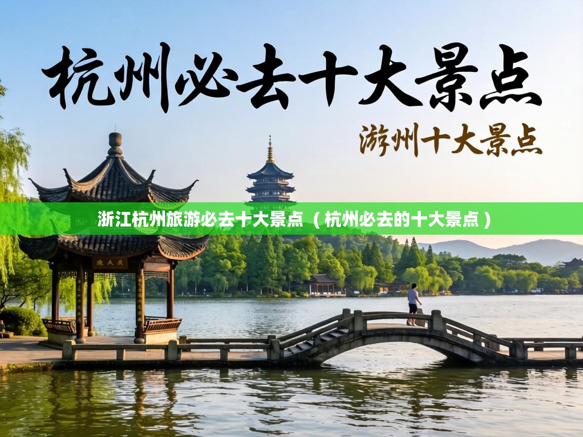  浙江杭州旅游必去十大景点  ( 杭州必去的十大景点 )