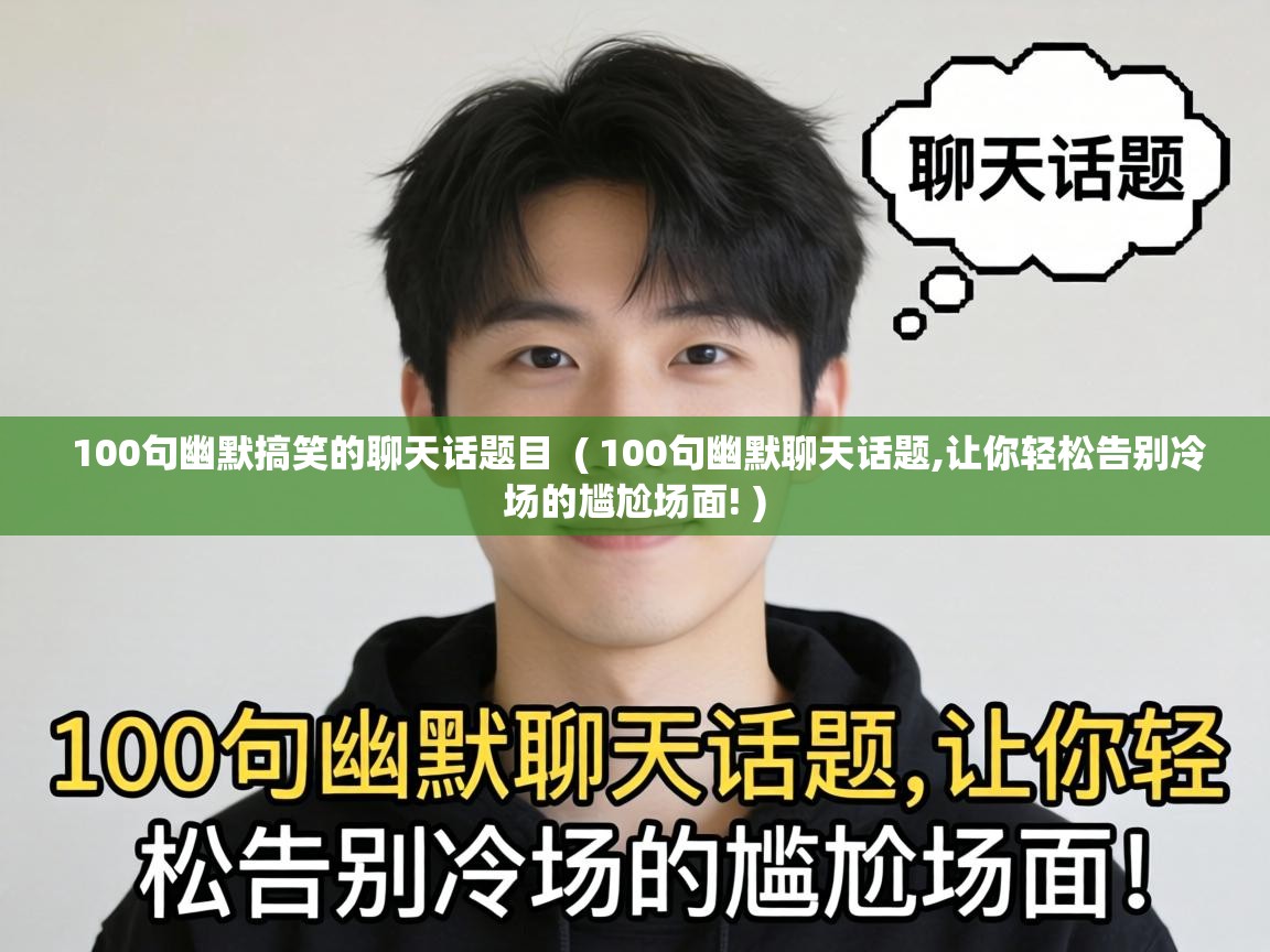  100句幽默搞笑的聊天话题目  ( 100句幽默聊天话题,让你轻松告别冷场的尴尬场面! )