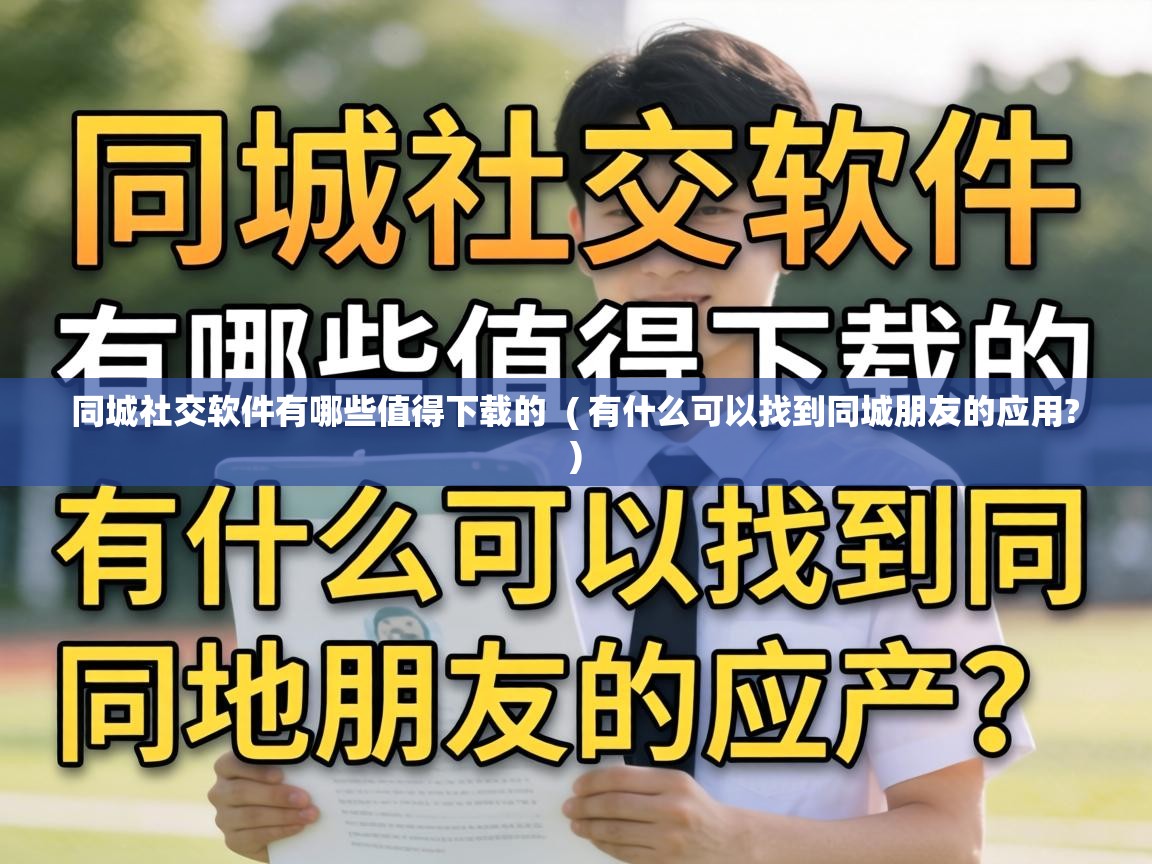  同城社交软件有哪些值得下载的  ( 有什么可以找到同城朋友的应用? )