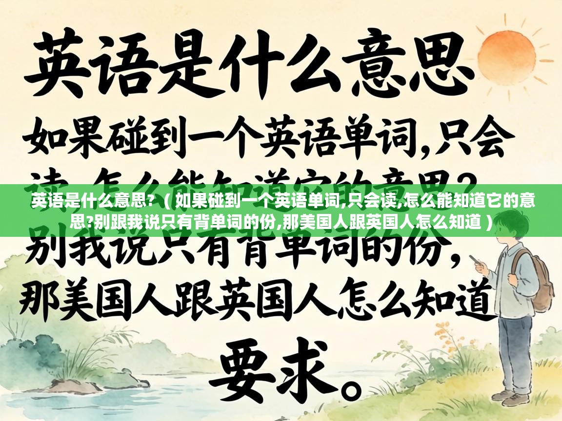  英语是什么意思?  ( 如果碰到一个英语单词,只会读,怎么能知道它的意思?别跟我说只有背单词的份,那美国人跟英国人怎么知道 )
