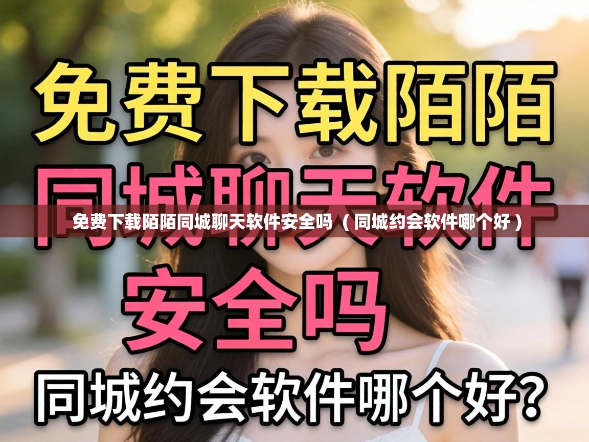  免费下载陌陌同城聊天软件安全吗  ( 同城约会软件哪个好 )
