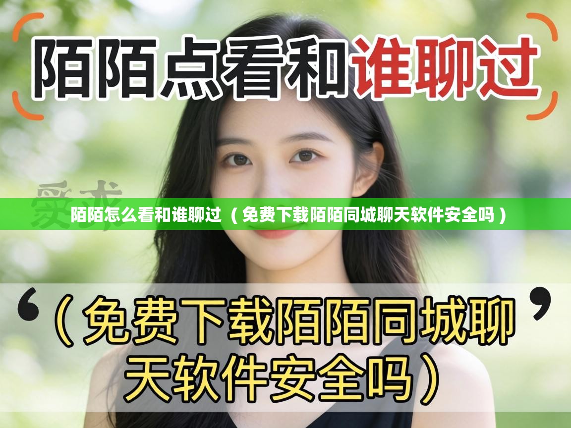 陌陌怎么看和谁聊过  ( 免费下载陌陌同城聊天软件安全吗 )