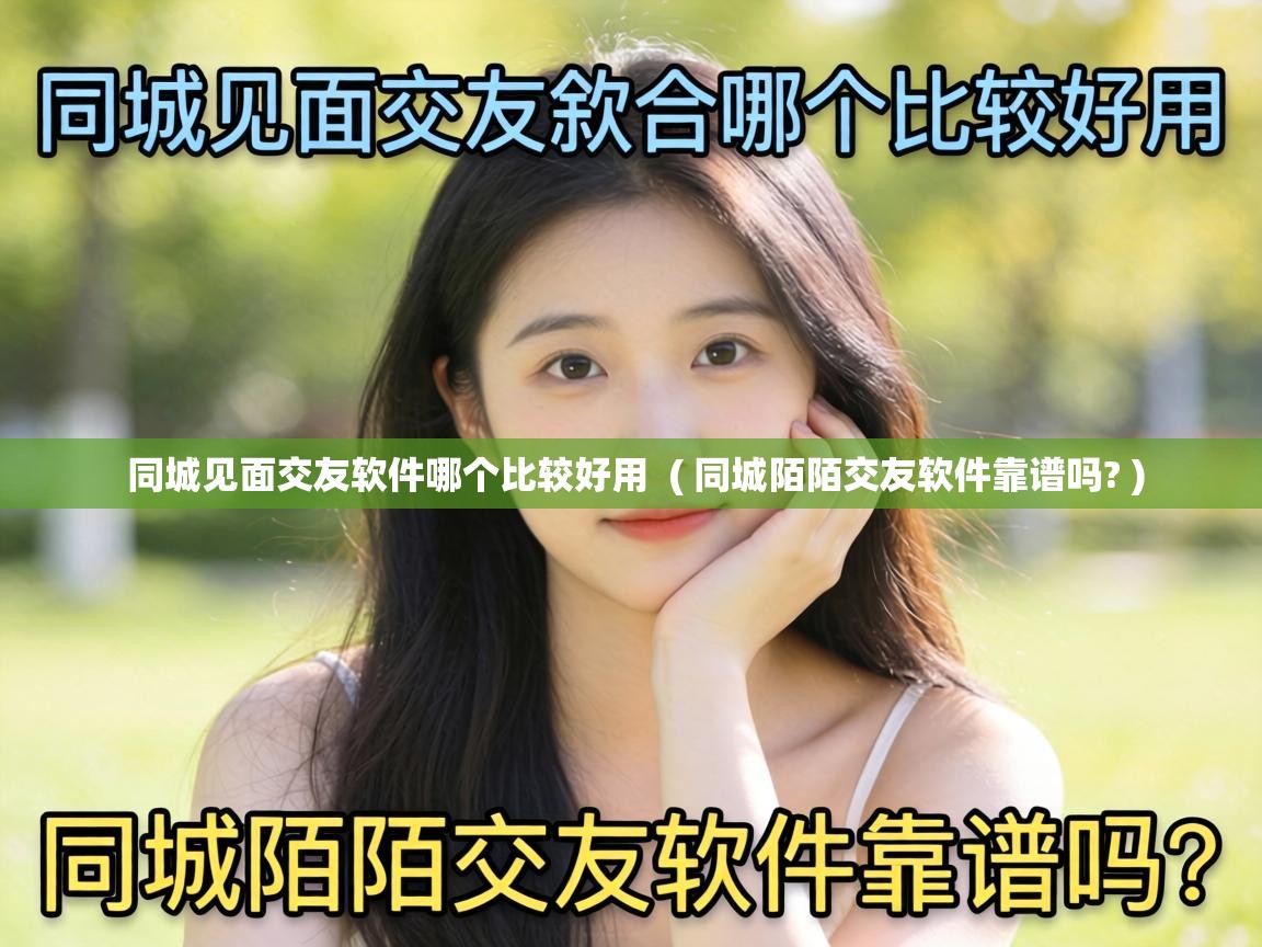  同城见面交友软件哪个比较好用  ( 同城陌陌交友软件靠谱吗? )