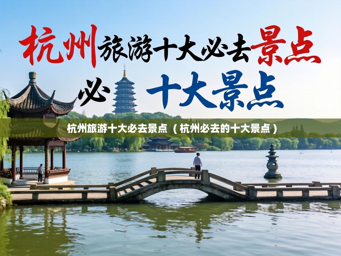  杭州旅游十大必去景点  ( 杭州必去的十大景点 )