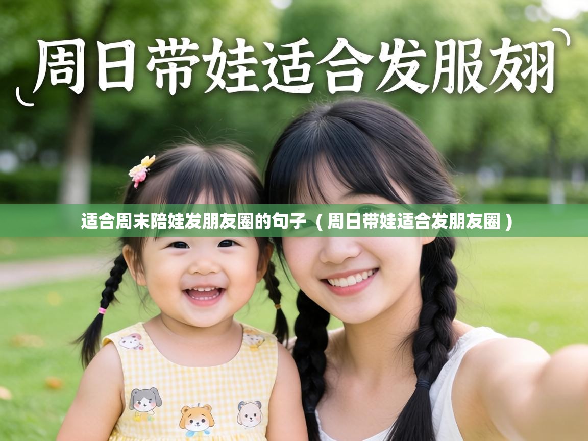  适合周末陪娃发朋友圈的句子  ( 周日带娃适合发朋友圈 )