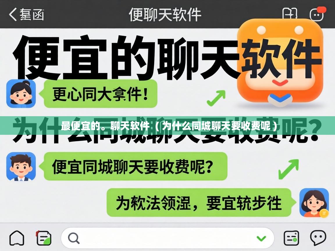  最便宜的。聊天软件  ( 为什么同城聊天要收费呢 )