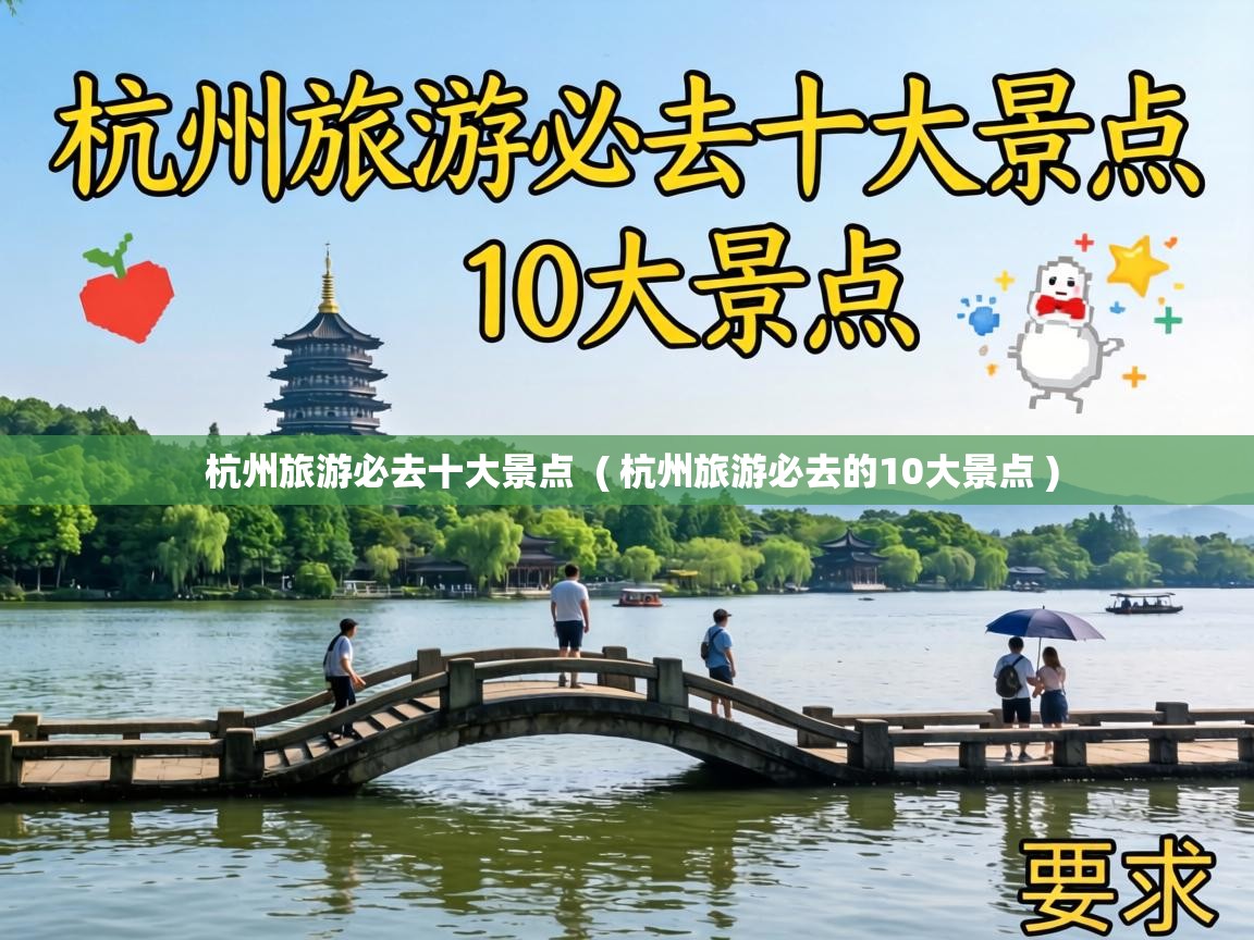  杭州旅游必去十大景点  ( 杭州旅游必去的10大景点 )