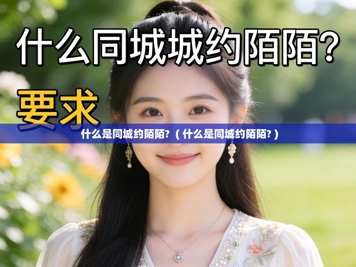  什么是同城约陌陌?  ( 什么是同城约陌陌? )
