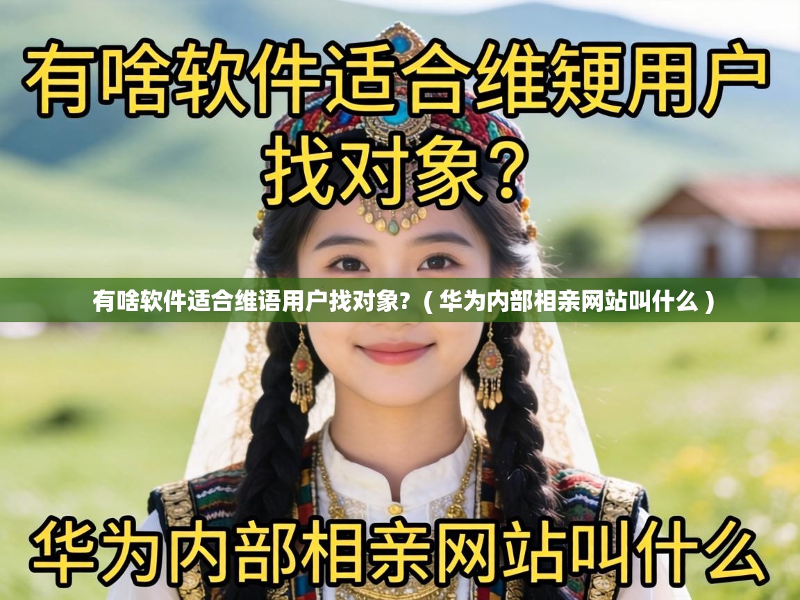 有啥软件适合维语用户找对象?  ( 华为内部相亲网站叫什么 )