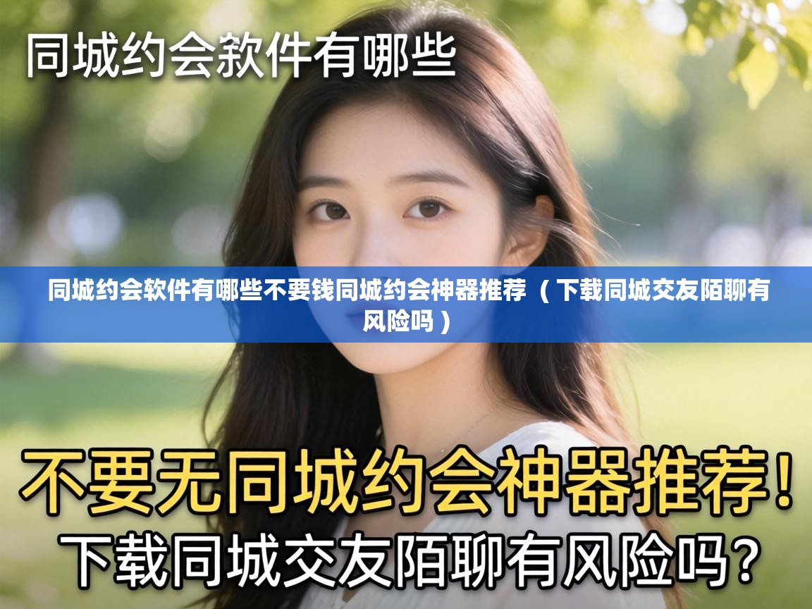 同城约会软件有哪些不要钱同城约会神器推荐  ( 下载同城交友陌聊有风险吗 )