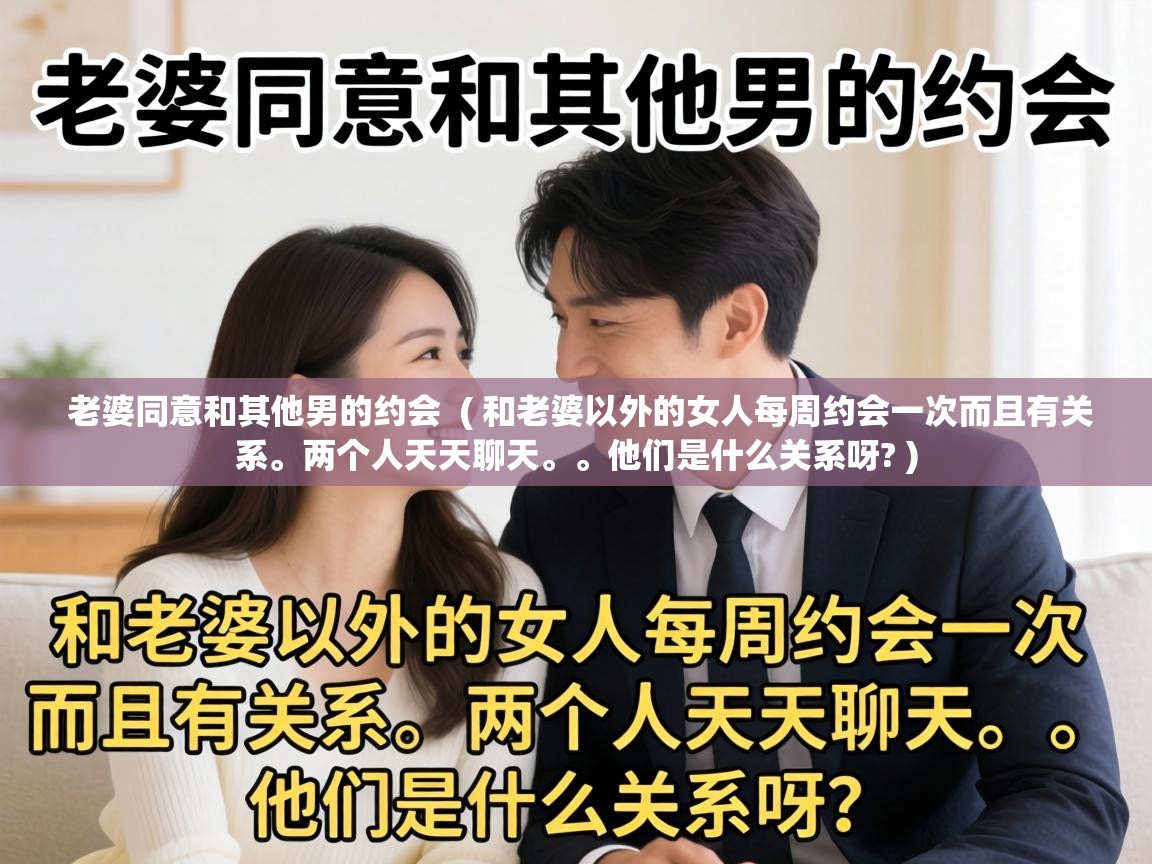  老婆同意和其他男的约会  ( 和老婆以外的女人每周约会一次而且有关系。两个人天天聊天。。他们是什么关系呀? )