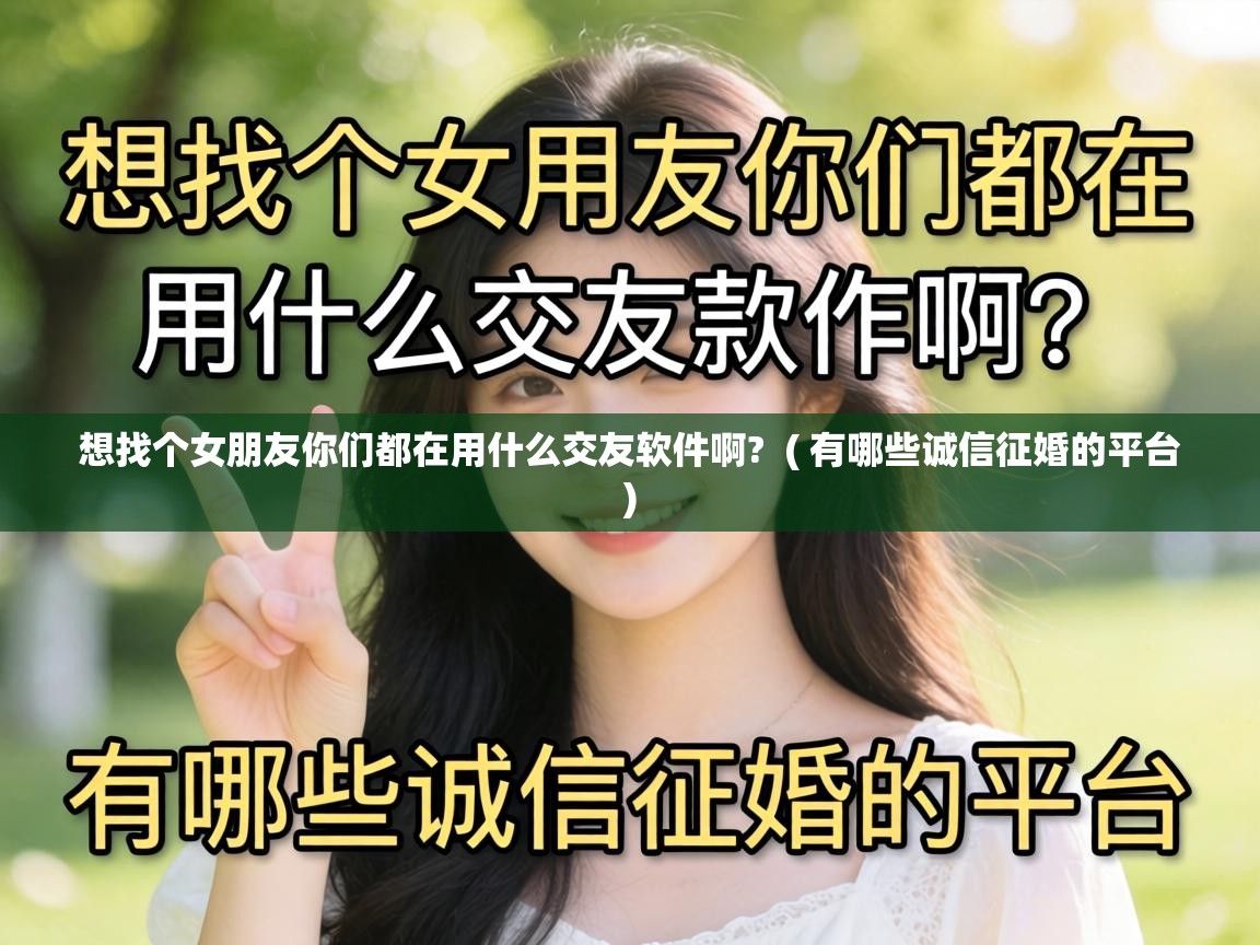  想找个女朋友你们都在用什么交友软件啊?  ( 有哪些诚信征婚的平台 )