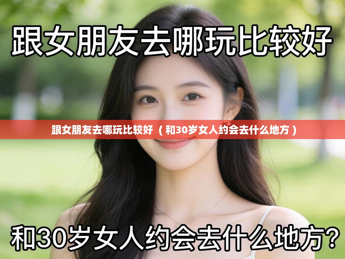  跟女朋友去哪玩比较好  ( 和30岁女人约会去什么地方 )