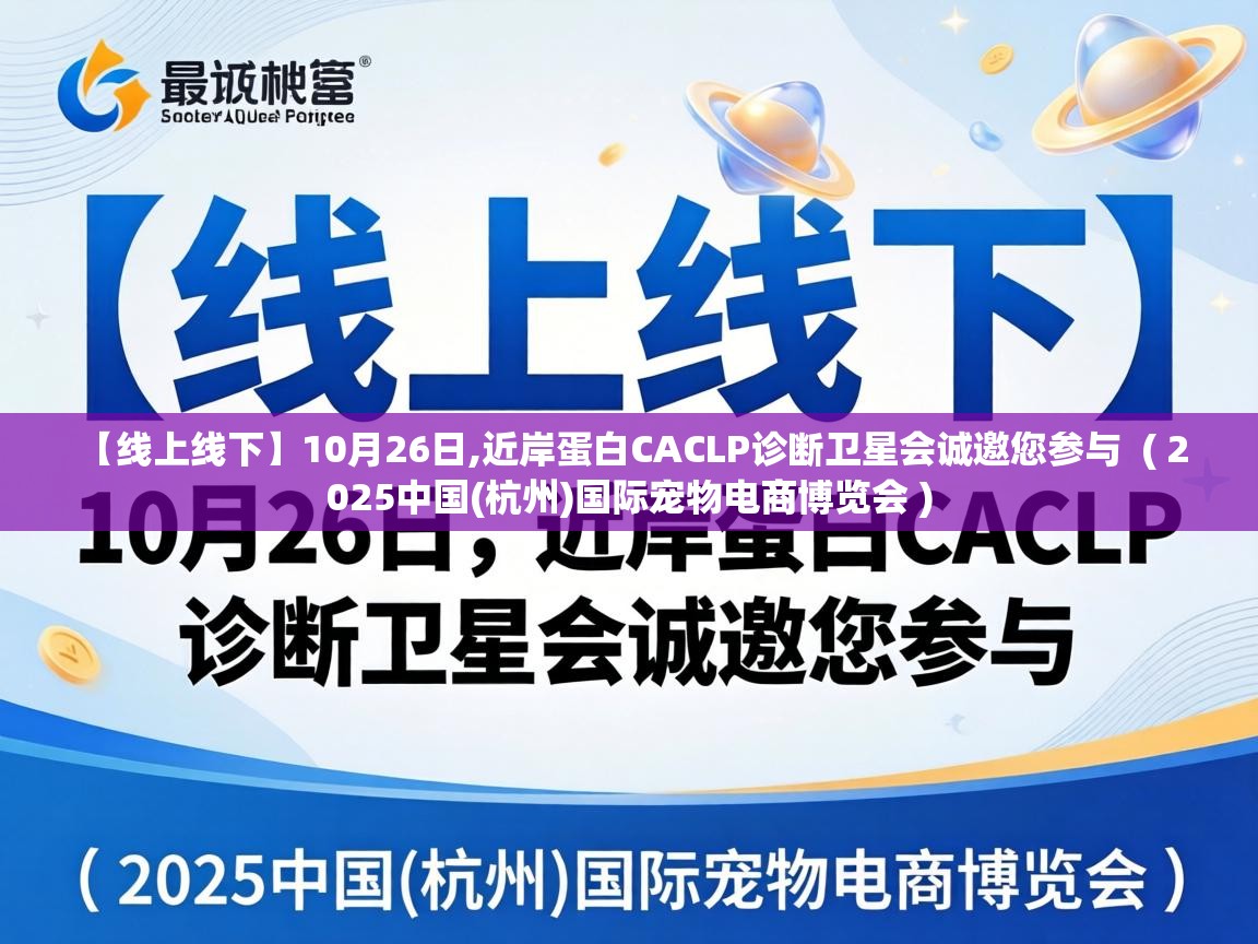  【线上线下】10月26日,近岸蛋白CACLP诊断卫星会诚邀您参与  ( 2025中国(杭州)国际宠物电商博览会 )