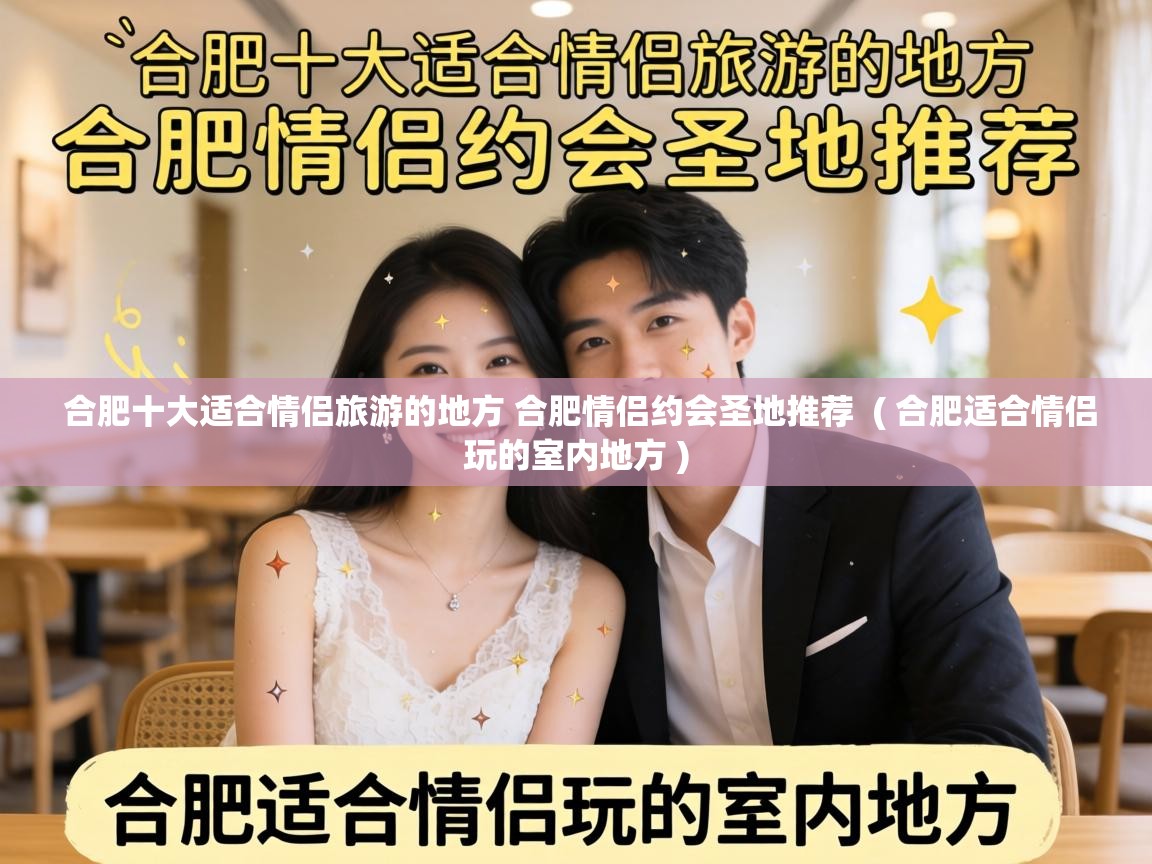  合肥十大适合情侣旅游的地方 合肥情侣约会圣地推荐  ( 合肥适合情侣玩的室内地方 )