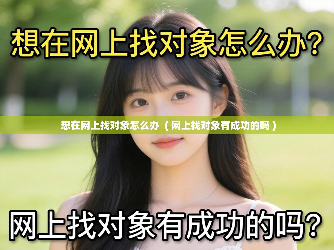  想在网上找对象怎么办  ( 网上找对象有成功的吗 )