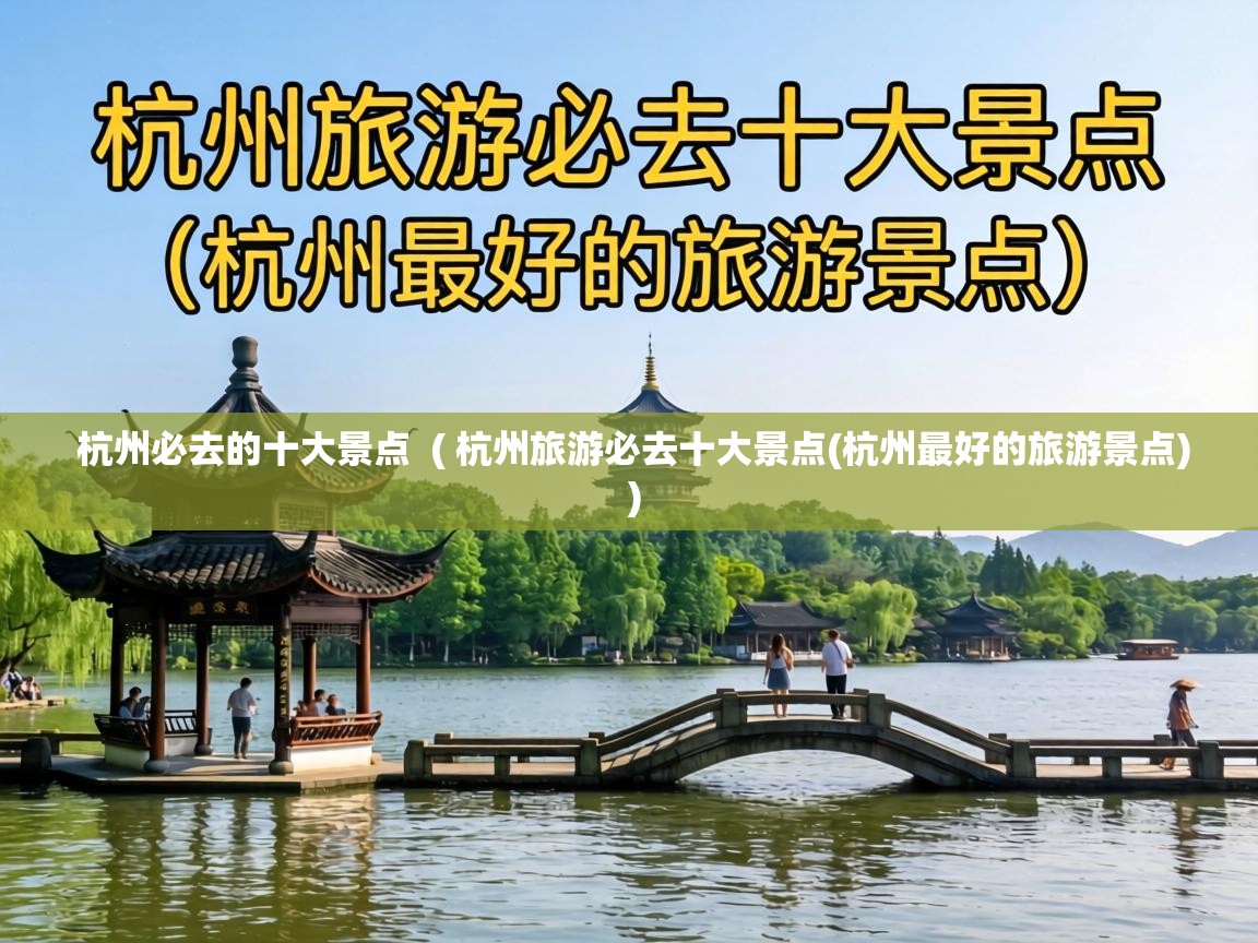  杭州必去的十大景点  ( 杭州旅游必去十大景点(杭州最好的旅游景点) )