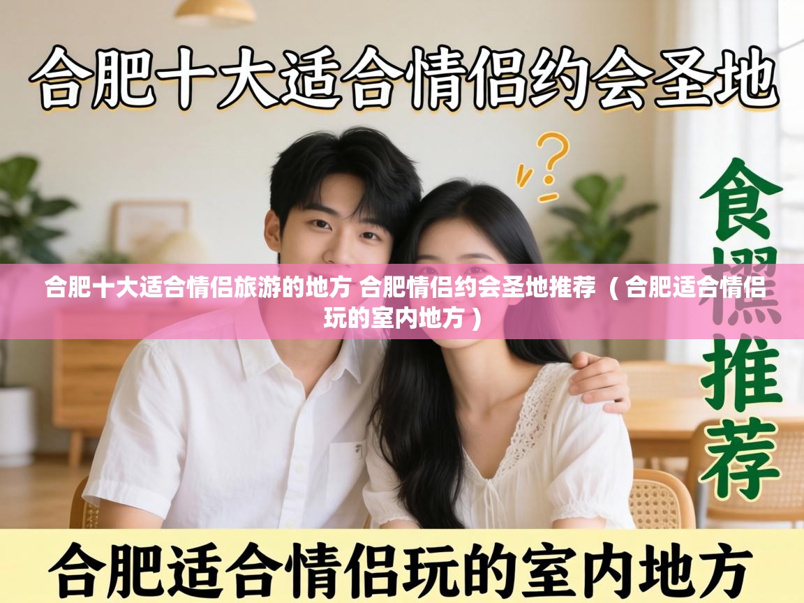  合肥十大适合情侣旅游的地方 合肥情侣约会圣地推荐  ( 合肥适合情侣玩的室内地方 )