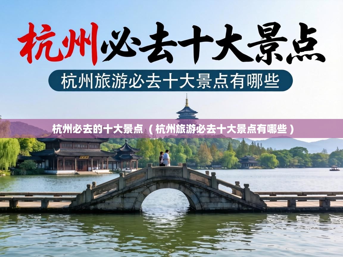  杭州必去的十大景点  ( 杭州旅游必去十大景点有哪些 )