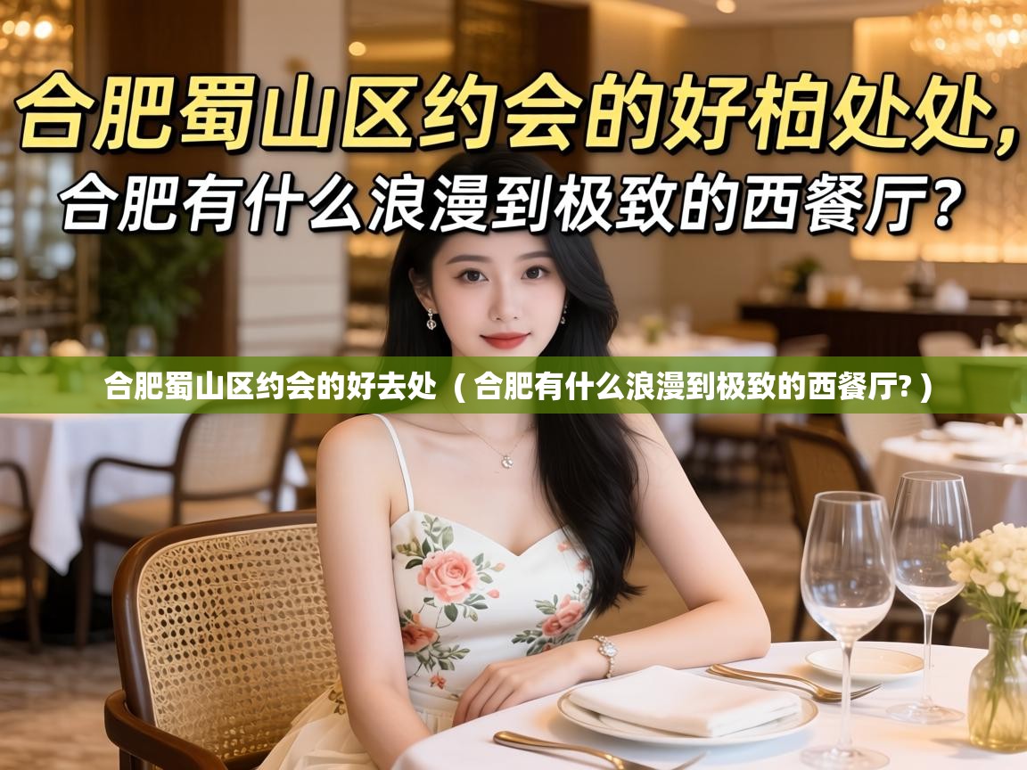  合肥蜀山区约会的好去处  ( 合肥有什么浪漫到极致的西餐厅? )