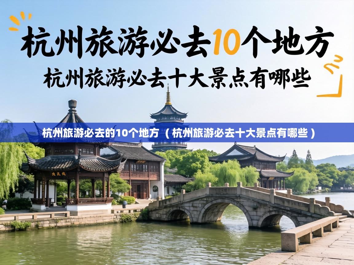  杭州旅游必去的10个地方  ( 杭州旅游必去十大景点有哪些 )